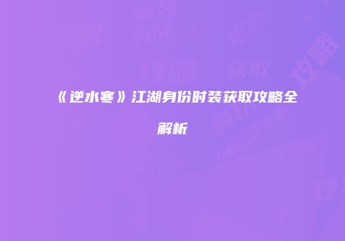 《逆水寒》江湖身份时装获取攻略全解析