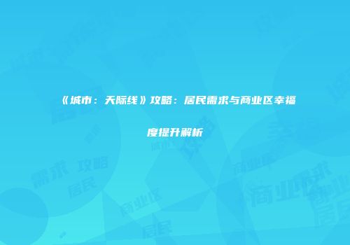 《城市：天际线》攻略：居民需求与商业区幸福度提升解析