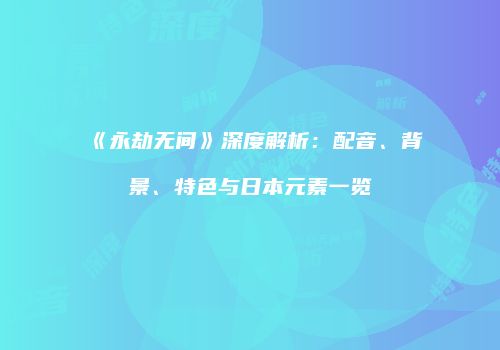 《永劫无间》深度解析：配音、背景、特色与日本元素一览