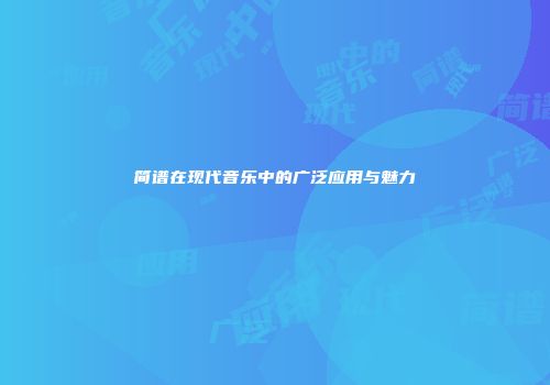 简谱在现代音乐中的广泛应用与魅力