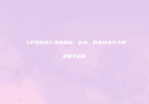 《炉石传说》深度解析：剑术、职业特点与卡牌策略全解析