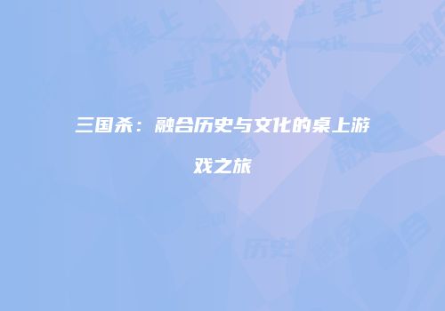 三国杀：融合历史与文化的桌上游戏之旅