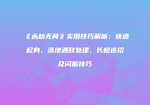 《永劫无间》实用技巧解析：快速起身、落地遇敌处理、长枪连招及闪振技巧