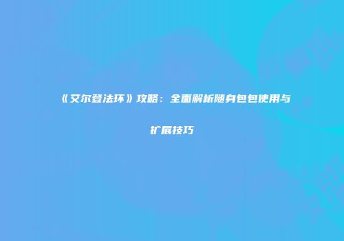 《艾尔登法环》攻略：全面解析随身包包使用与扩展技巧