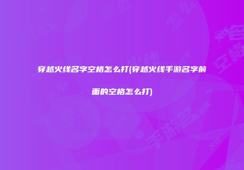 穿越火线名字空格怎么打(穿越火线手游名字前面的空格怎么打)