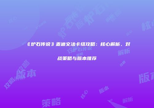 《炉石传说》麦迪文法卡组攻略：核心解析、对战策略与版本推荐