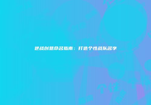 逆战创意命名指南：打造个性战队名字