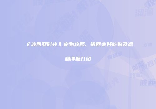 《波西亚时光》宠物攻略：带回家好吃狗及溜溜详细介绍