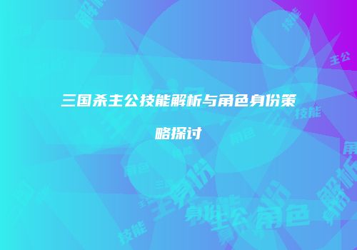 三国杀主公技能解析与角色身份策略探讨