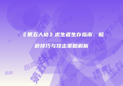 《第五人格》求生者生存指南：躲避技巧与攻击策略解析