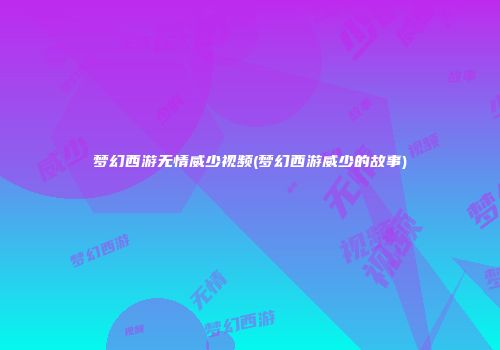 梦幻西游无情威少视频(梦幻西游威少的故事)