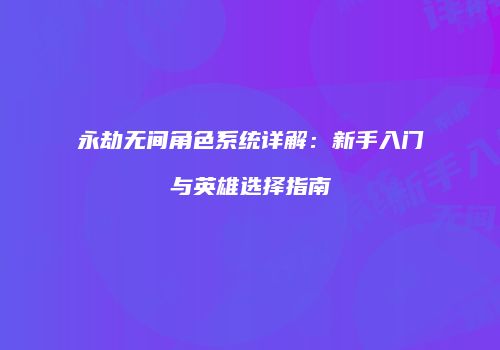 永劫无间角色系统详解：新手入门与英雄选择指南