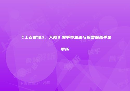 《上古卷轴5：天际》触手寄生虫与查鲁斯触手全解析