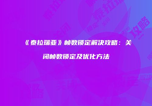 《泰拉瑞亚》帧数锁定解决攻略：关闭帧数锁定及优化方法