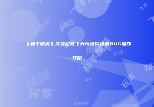 《和平精英》突变团竞飞天玩法揭秘与BUG操作攻略