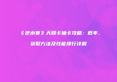 《逆水寒》天赐卡抽卡攻略：概率、获取方法及性能排行详解