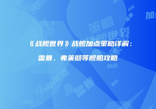 《战舰世界》战舰加点策略详解：雷暴、弗莱彻等舰船攻略