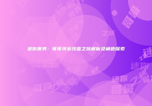 迷你世界：哥哥寻亲沙盒之旅解析及角色探索