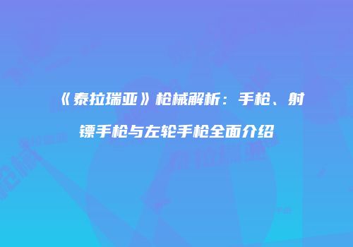 《泰拉瑞亚》枪械解析：手枪、射镖手枪与左轮手枪全面介绍