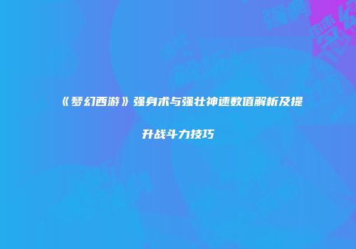 《梦幻西游》强身术与强壮神速数值解析及提升战斗力技巧