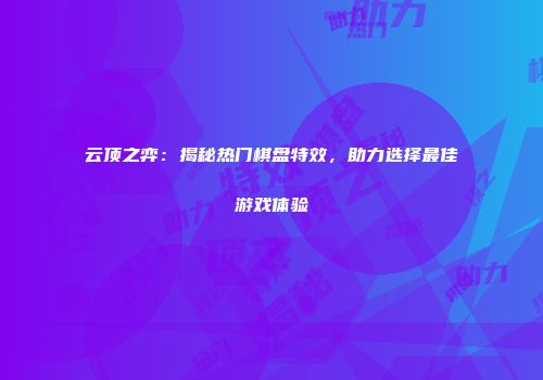 云顶之弈：揭秘热门棋盘特效，助力选择最佳游戏体验
