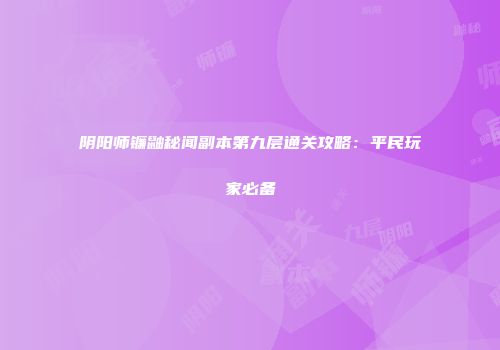 阴阳师镰鼬秘闻副本第九层通关攻略：平民玩家必备