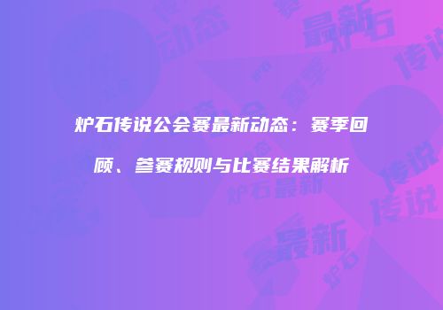 炉石传说公会赛最新动态：赛季回顾、参赛规则与比赛结果解析