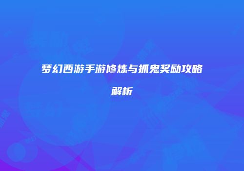 梦幻西游手游修炼与抓鬼奖励攻略解析