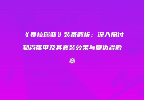 《泰拉瑞亚》装备解析：深入探讨和尚盔甲及其套装效果与复仇者徽章