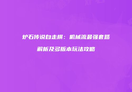炉石传说自走棋：机械流最强套路解析及多版本玩法攻略
