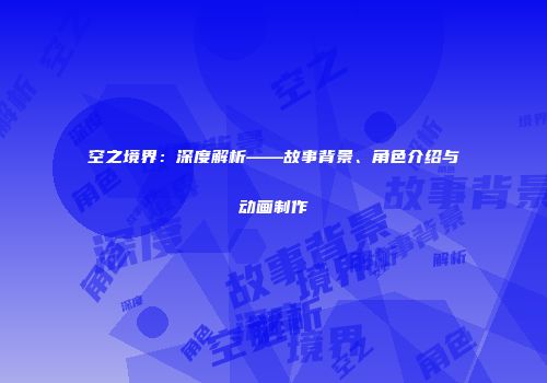 空之境界：深度解析——故事背景、角色介绍与动画制作