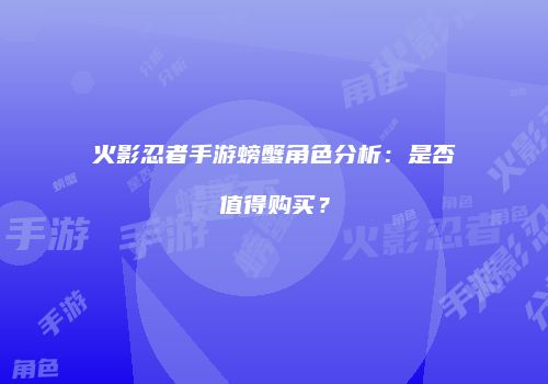 火影忍者手游螃蟹角色分析：是否值得购买？