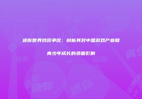 迷你世界抄袭争议：剖析其对中国游戏产业和青少年成长的负面影响