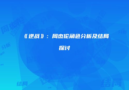 《逆战》：周杰伦角色分析及结局探讨