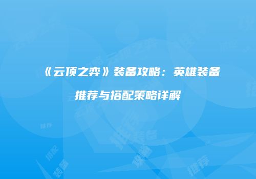 《云顶之弈》装备攻略：英雄装备推荐与搭配策略详解