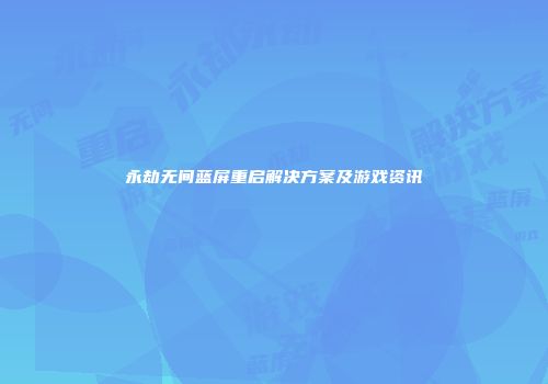 永劫无间蓝屏重启解决方案及游戏资讯
