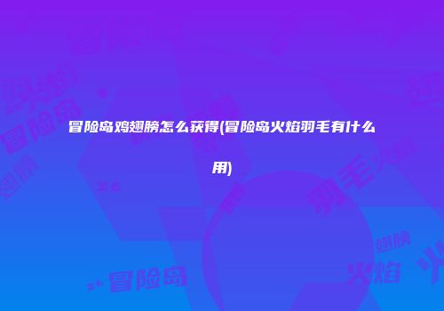 冒险岛鸡翅膀怎么获得(冒险岛火焰羽毛有什么用)