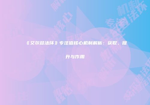 《艾尔登法环》专注值核心机制解析：获取、提升与作用