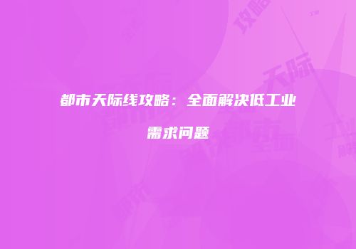 都市天际线攻略：全面解决低工业需求问题