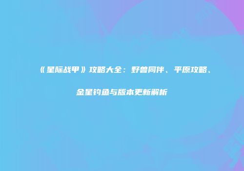 《星际战甲》攻略大全：野兽同伴、平原攻略、金星钓鱼与版本更新解析