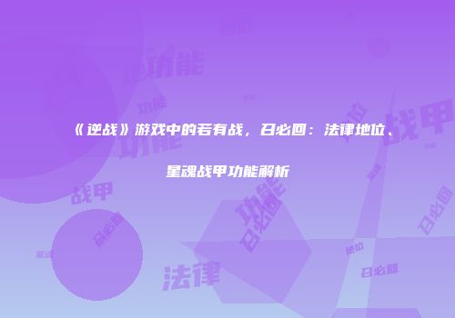 《逆战》游戏中的若有战，召必回：法律地位、星魂战甲功能解析