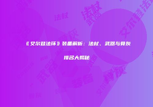 《艾尔登法环》装备解析：法杖、武器与骨灰排名大揭秘