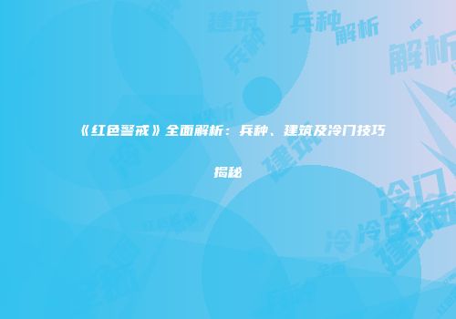 《红色警戒》全面解析：兵种、建筑及冷门技巧揭秘