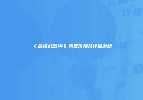 《最终幻想14》预售价格及详细解析