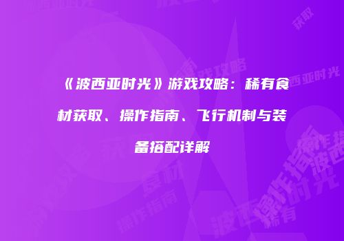 《波西亚时光》游戏攻略：稀有食材获取、操作指南、飞行机制与装备搭配详解