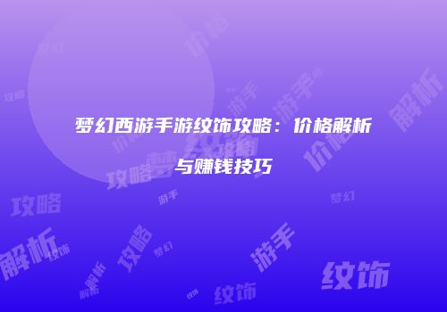 梦幻西游手游纹饰攻略：价格解析与赚钱技巧