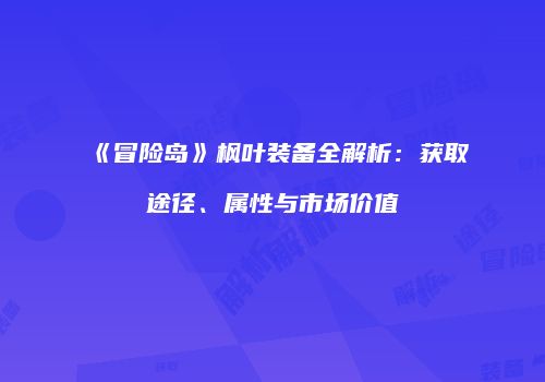 《冒险岛》枫叶装备全解析：获取途径、属性与市场价值