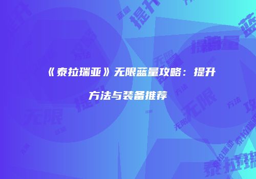 《泰拉瑞亚》无限蓝量攻略：提升方法与装备推荐