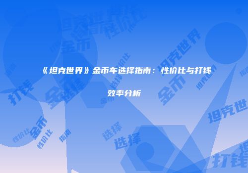《坦克世界》金币车选择指南：性价比与打钱效率分析