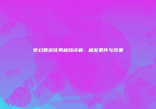 梦幻西游任务格挡详解：触发条件与效果